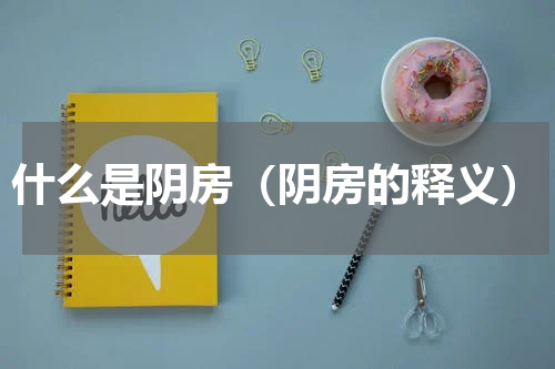 什么是阴房（阴房的释义）