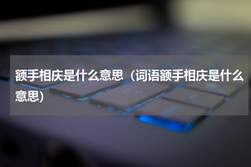 额手相庆是什么意思（词语额手相庆是什么意思）