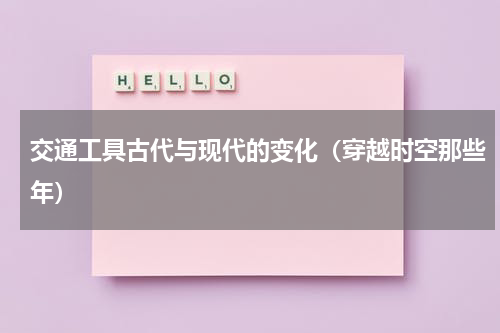 交通工具古代与现代的变化（穿越时空那些年）