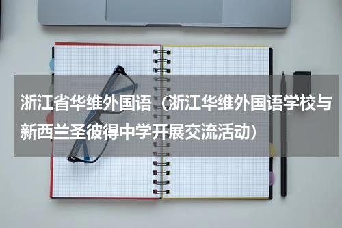 浙江省华维外国语（浙江华维外国语学校与新西兰圣彼得中学开展交流活动）