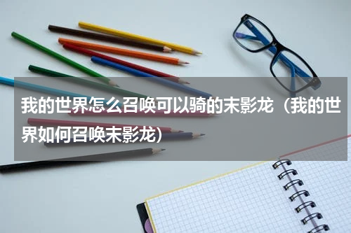 我的世界怎么召唤可以骑的末影龙（我的世界如何召唤末影龙）