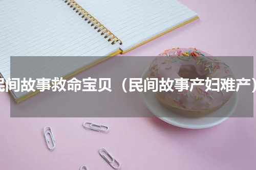 民间故事救命宝贝（民间故事产妇难产）