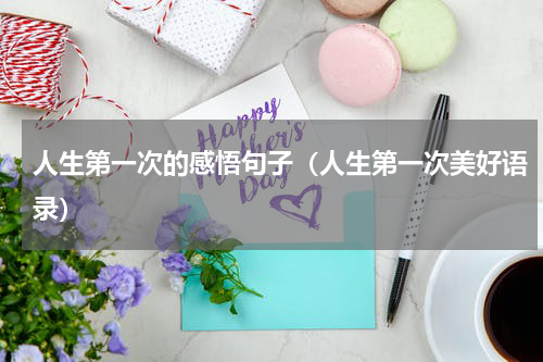 人生第一次的感悟句子（人生第一次美好语录）