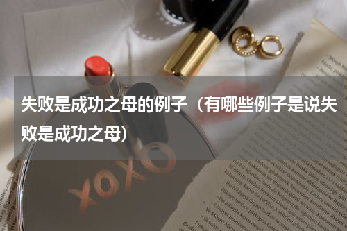 失败是成功之母的例子（有哪些例子是说失败是成功之母）