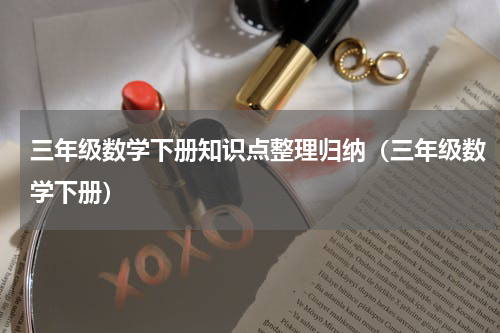 三年级数学下册知识点整理归纳（三年级数学下册）