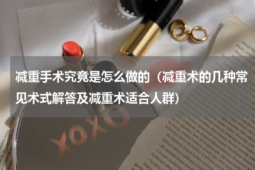 减重手术究竟是怎么做的（减重术的几种常见术式解答及减重术适合人群）