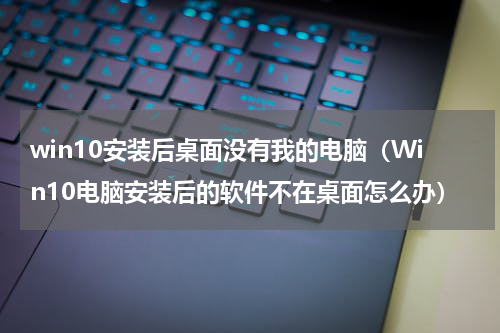 win10安装后桌面没有我的电脑（Win10电脑安装后的软件不在桌面怎么办）