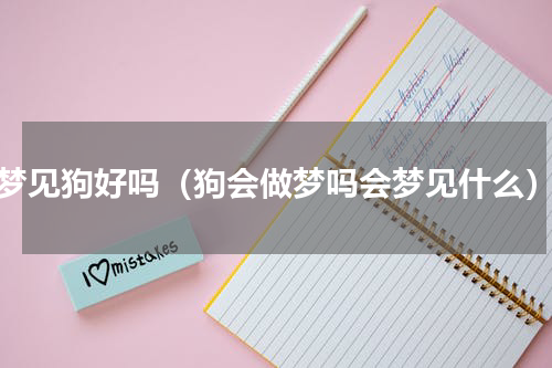梦见狗好吗（狗会做梦吗会梦见什么）