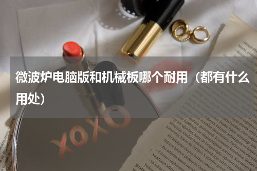 微波炉电脑版和机械板哪个耐用（都有什么用处）