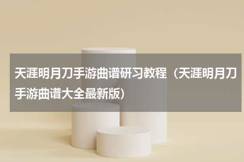 天涯明月刀手游曲谱研习教程（天涯明月刀手游曲谱大全最新版）