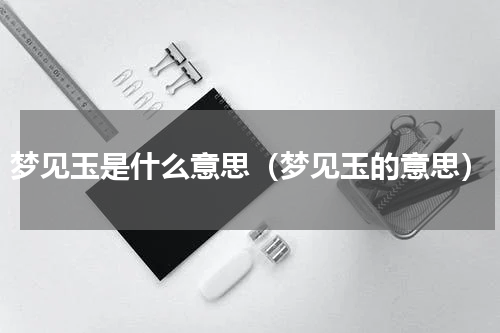 梦见玉是什么意思（梦见玉的意思）