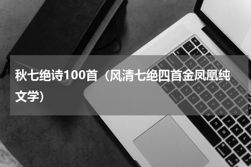 秋七绝诗100首（风清七绝四首金凤凰纯文学）