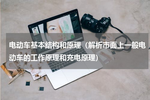 电动车基本结构和原理（解析市面上一般电动车的工作原理和充电原理）