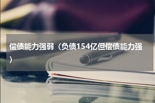 偿债能力强弱（负债154亿但偿债能力强）