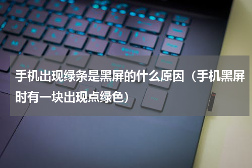 手机出现绿条是黑屏的什么原因（手机黑屏时有一块出现点绿色）