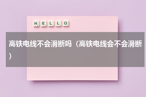 高铁电线不会滑断吗（高铁电线会不会滑断）