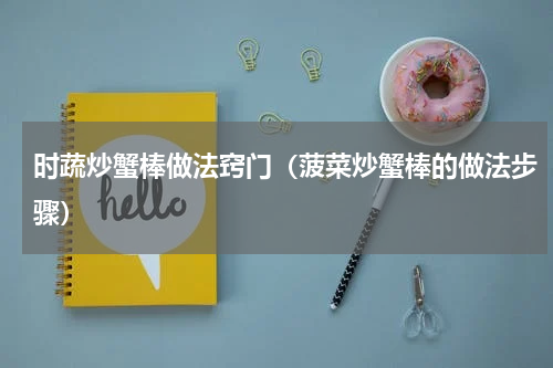 时蔬炒蟹棒做法窍门（菠菜炒蟹棒的做法步骤）