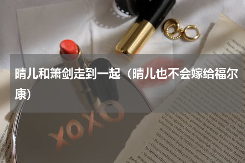 晴儿和箫剑走到一起（晴儿也不会嫁给福尔康）