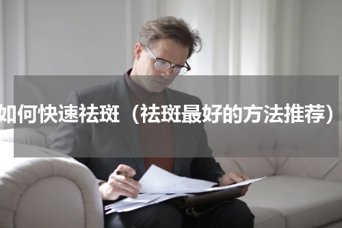 如何快速祛斑（祛斑最好的方法推荐）