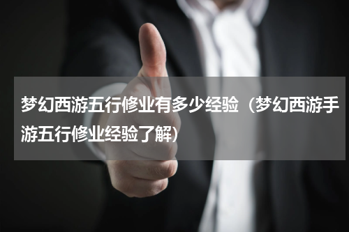 梦幻西游五行修业有多少经验（梦幻西游手游五行修业经验了解）