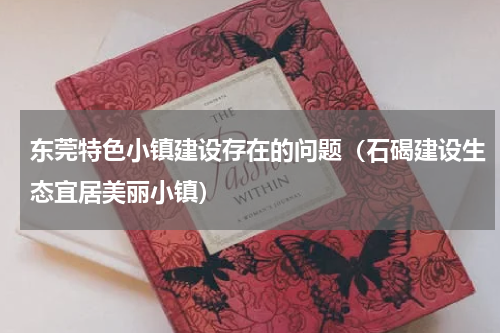 东莞特色小镇建设存在的问题（石碣建设生态宜居美丽小镇）