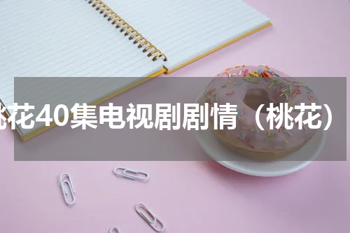 桃花40集电视剧剧情（桃花）