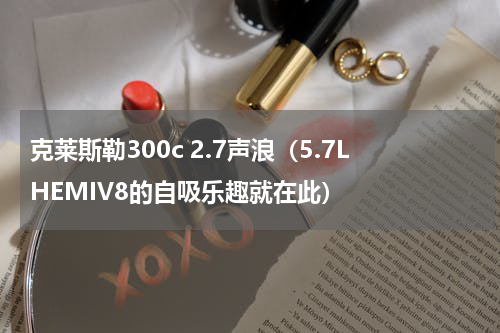 克莱斯勒300c 2.7声浪（5.7LHEMIV8的自吸乐趣就在此）