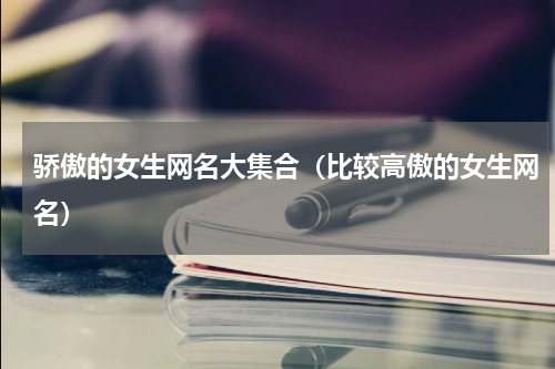 骄傲的女生网名大集合（比较高傲的女生网名）
