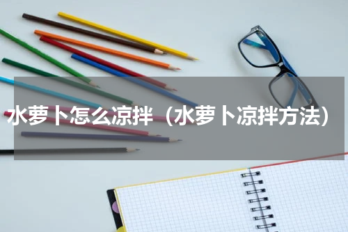 水萝卜怎么凉拌（水萝卜凉拌方法）