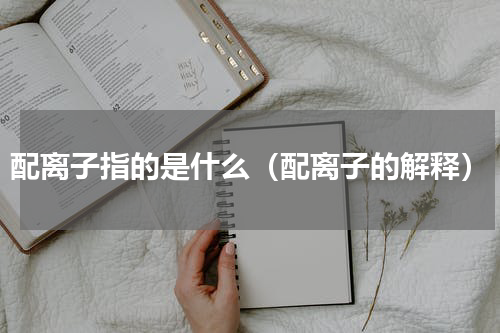 配离子指的是什么（配离子的解释）
