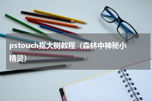 pstouch抠大树教程（森林中神秘小精灵）