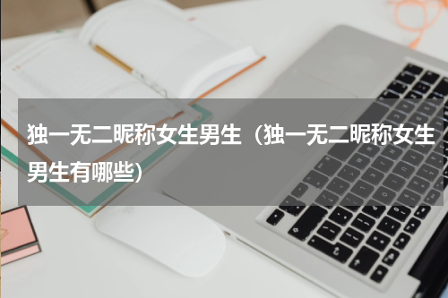 独一无二昵称女生男生（独一无二昵称女生男生有哪些）