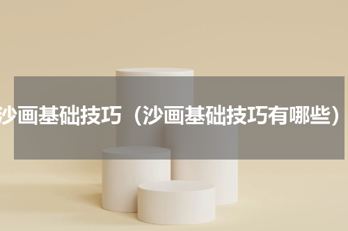 沙画基础技巧（沙画基础技巧有哪些）