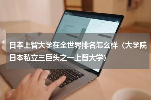 日本上智大学在全世界排名怎么样（大学院日本私立三巨头之一上智大学）