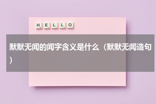 默默无闻的闻字含义是什么（默默无闻造句）