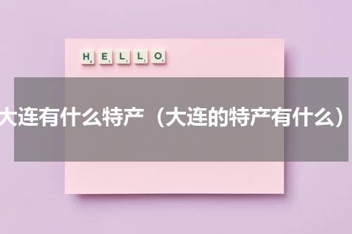 大连有什么特产（大连的特产有什么）
