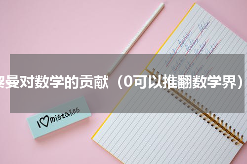 黎曼对数学的贡献（0可以推翻数学界）