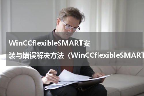 WinCCflexibleSMART安装与错误解决方法（WinCCflexibleSMART安装与错误解决方法）