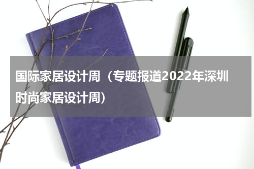 国际家居设计周（专题报道2022年深圳时尚家居设计周）