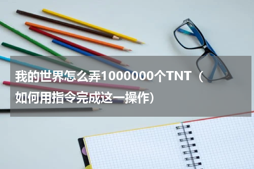 我的世界怎么弄1000000个TNT（如何用指令完成这一操作）