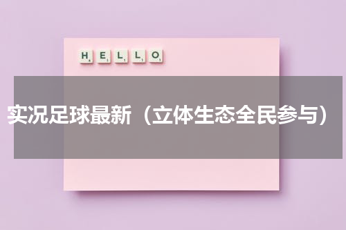 实况足球最新（立体生态全民参与）