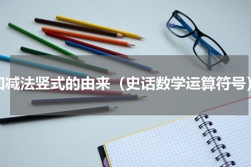 加减法竖式的由来（史话数学运算符号）