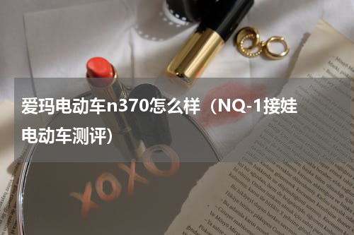 爱玛电动车n370怎么样（NQ-1接娃电动车测评）