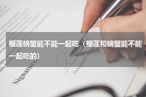 榴莲螃蟹能不能一起吃（榴莲和螃蟹能不能一起吃的）