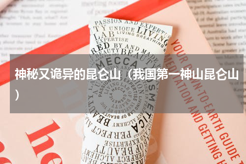 神秘又诡异的昆仑山（我国第一神山昆仑山）