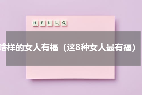 啥样的女人有福（这8种女人最有福）