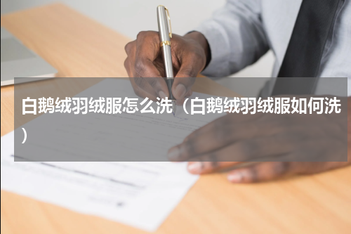 白鹅绒羽绒服怎么洗（白鹅绒羽绒服如何洗）