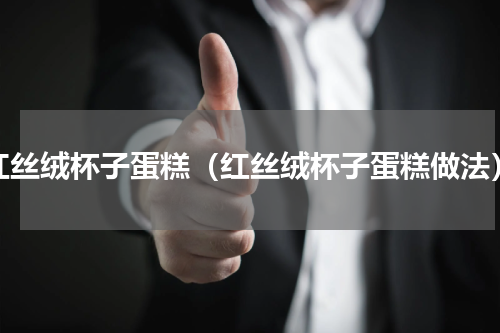 红丝绒杯子蛋糕（红丝绒杯子蛋糕做法）