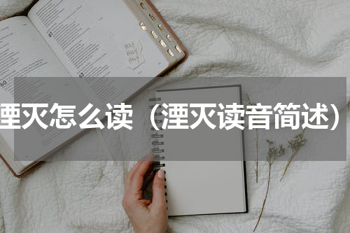 湮灭怎么读（湮灭读音简述）