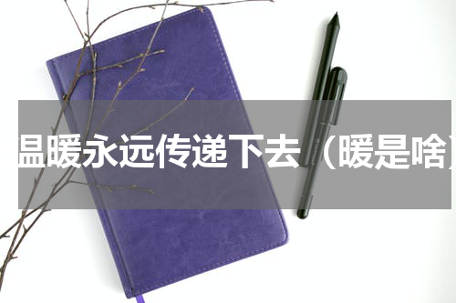让温暖永远传递下去（暖是啥）